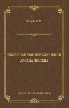 Морис Леблан - Необычайные приключения Арсена Люпена (сборник)