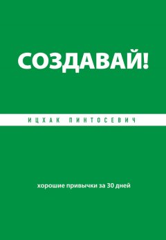 Ицхак Пинтосевич - Создавай! Хорошие привычки за 30 дней