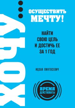 Ицхак Пинтосевич - ХОЧУ… осуществить мечту! Найти свою цель и достичь ее за 1 год