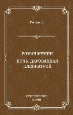 Теофиль Готье - Роман мумии. Ночь, дарованная Клеопатрой (сборник)