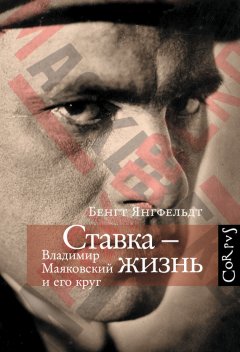 Бенгт Янгфельдт - Ставка – жизнь. Владимир Маяковский и его круг