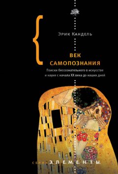 Эрик Кандель - Век самопознания. Поиски бессознательного в искусстве и науке с начала XX века до наших дней