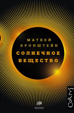 Геннадий Горелик - Солнечное вещество и другие повести, а также Жизнь и судьба Матвея Бронштейна и Лидии Чуковской (сборник)