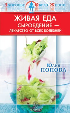 Юлия Попова - Живая еда. Сыроедение – лекарство от всех болезней