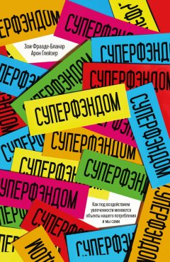 Арон Глейзер - Суперфэндом. Как под воздействием увлеченности меняются объекты нашего потребления и мы сами