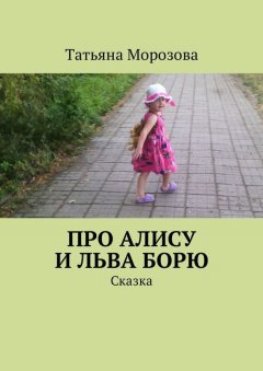 Татьяна Морозова - Про Алису и льва Борю. Сказка