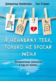 Хэл Страус - Я ненавижу тебя, только не бросай меня. Пограничные личности и как их понять