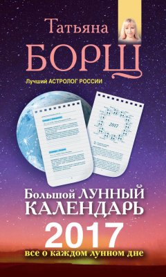 Татьяна Борщ - Большой лунный календарь на 2017 год. Все о каждом лунном дне