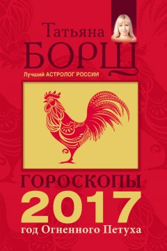 Татьяна Борщ - Гороскопы на 2017 год Огненного петуха