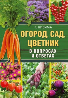 Галина Кизима - Огород, сад, цветник в вопросах и ответах