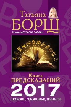 Татьяна Борщ - Книга предсказаний на 2017 год. Любовь, здоровье, деньги