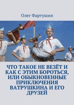 Олег Фартушин - Что такое не везёт и как с этим бороться, или Обыкновенные приключения Ватрушкина и его друзей