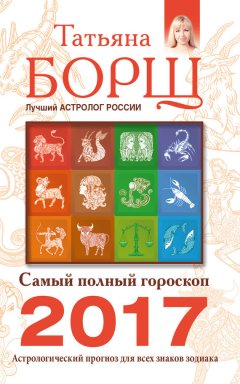 Татьяна Борщ - Самый полный гороскоп на 2017 год. Астрологический прогноз для всех знаков Зодиака