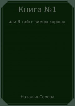 Наталья Серова - Книга №1, или В тайге зимою хорошо