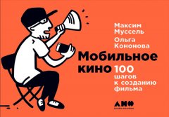 Максим Муссель - Мобильное кино: 100 шагов к созданию фильма