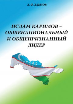 Анфим Хлызов - Ислам Каримов – общенациональный и общепризнанный лидер. Штрихи к портрету