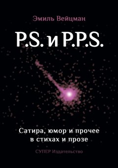 Эмиль Вейцман - P.S. и P.P.S. Сатира, юмор и прочее в прозе и стихах