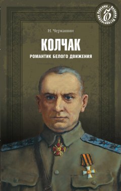 Николай Черкашин - Адмирал Колчак. Романтик Белого движения