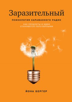 Йона Бергер - Заразительный. Психология сарафанного радио. Как продукты и идеи становятся популярными