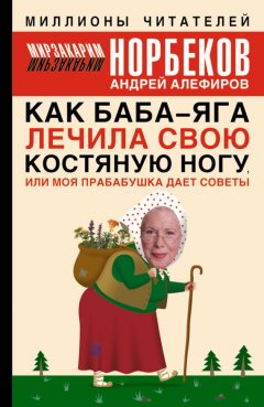 Мирзакарим Норбеков - Как Баба-яга лечила свою костяную ногу, или Моя прабабушка дает советы