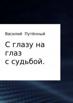 Василий Путённый - С глазу на глаз с судьбой