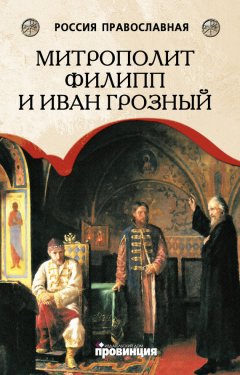 Дмитрий Володихин - Митрополит Филипп и Иван Грозный