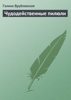 Галина Врублевская - Чудодейственные пилюли