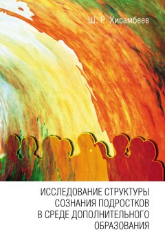 Шамиль Хисамбеев - Исследование структуры сознания подростков в среде дополнительного образования