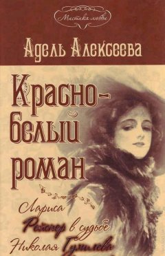 Адель Алексеева - Красно-белый роман. Лариса Рейснер в судьбе Николая Гумилева и Анны Ахматовой