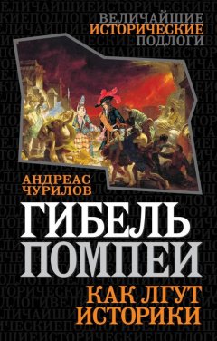 Андреас Чурилов - Гибель Помпеи. Как лгут историки