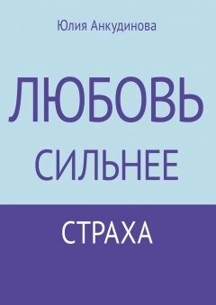 Юлия Анкудинова - Любовь сильнее страха