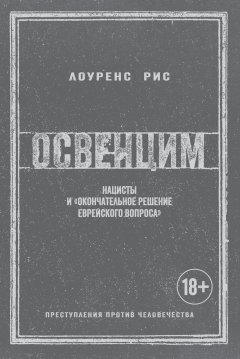 Лоуренс Рис - Освенцим. Нацисты и «окончательное решение еврейского вопроса»