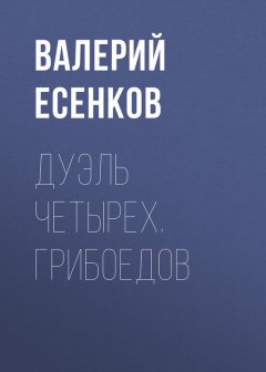 Валерий Есенков - Дуэль четырех. Грибоедов