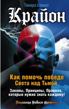 Тамара Шмидт - Крайон. Как помочь победе Света над Тьмой. Законы, Принципы, Правила, которые нужно знать каждому!