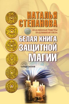 Наталья Степанова - Белая книга защитной магии