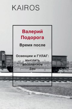 Валерий Подорога - Время после. Освенцим и ГУЛАГ: мыслить абсолютное зло