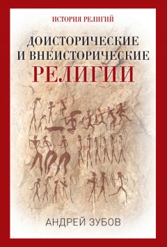 Андрей Зубов - Доисторические и внеисторические религии. История религий