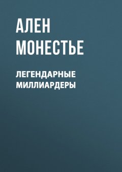 Ален Монестье - Легендарные миллиардеры