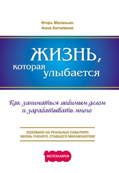 Игорь Маланьин - Жизнь, которая улыбается. Как заниматься любимым делом и зарабатывать много