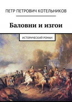 Петр Котельников - Баловни и изгои. Исторический роман