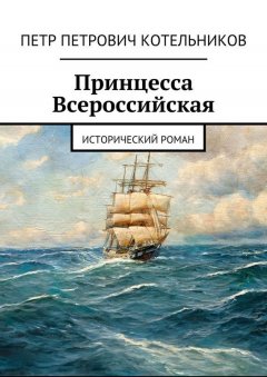 Петр Котельников - Принцесса Всероссийская. Исторический роман