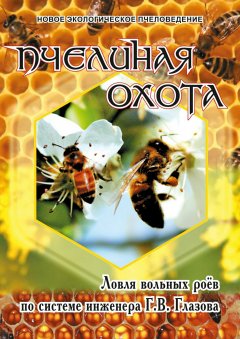 Геннадий Глазов - Пчелиная охота. Ловля вольных роёв по системе инженера Г.В. Глазова