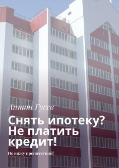 Антон Гусев - Снять ипотеку? Не платить кредит! Не вижу препятствий!