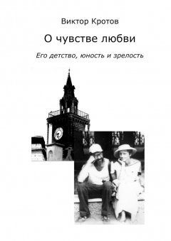 Виктор Кротов - О чувстве любви. Его детство, юность и зрелость