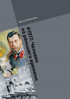 Братья Швальнеры - #1917: Человек из раньшего времени. Библиотека «Проекта 1917»