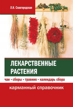 Лариса Славгородская - Лекарственные растения: чаи, сборы, травник, календарь сбора