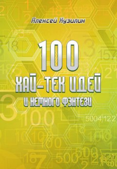 Алексей Кузилин - 100 хай-тек идей и немного фэнтези