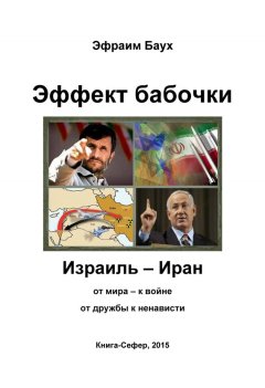 Эфраим Баух - Эффект бабочки. Израиль – Иран: от мира – к войне, от дружбы к ненависти