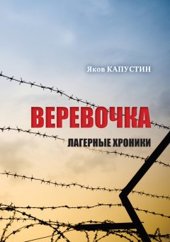 Яков Капустин - Веревочка. Лагерные хроники