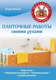 Игорь Антонов - Плиточные работы своими руками